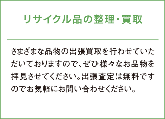 さまざまな品物の出張買取を行わせていただいておりますので、ぜひ様々なお品物を拝見させてください。出張査定は無料ですのでお気軽にお問い合わせください。